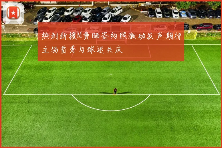 热刺新援M费晒签约照激动发声期待主场首秀与球迷共庆