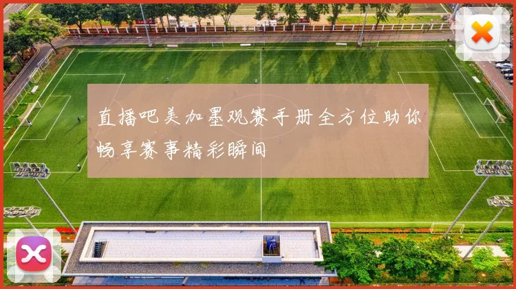 直播吧美加墨观赛手册全方位助你畅享赛事精彩瞬间