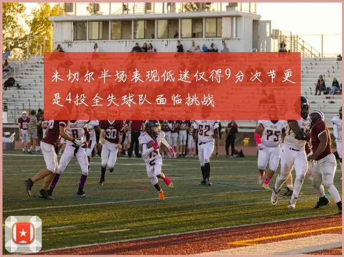 米切尔半场表现低迷仅得9分次节更是4投全失球队面临挑战