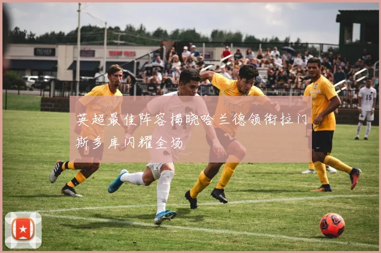 英超最佳阵容揭晓哈兰德领衔拉门斯多库闪耀全场
