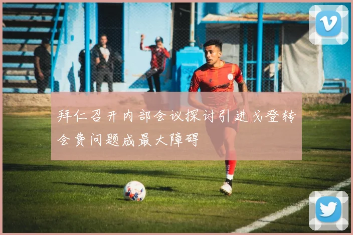 拜仁召开内部会议探讨引进戈登转会费问题成最大障碍