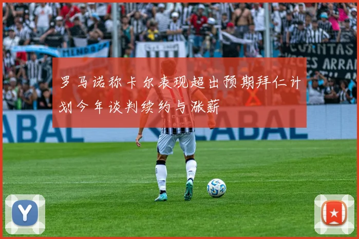 罗马诺称卡尔表现超出预期拜仁计划今年谈判续约与涨薪