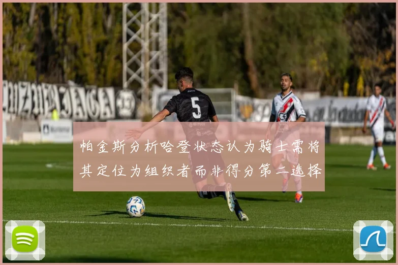 帕金斯分析哈登状态认为骑士需将其定位为组织者而非得分第二选择