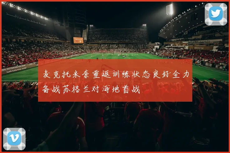 麦克托米奈重返训练状态良好全力备战苏格兰对海地首战